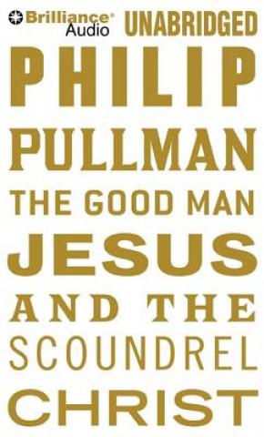 Audio The Good Man Jesus and the Scoundrel Christ Philip Pullman