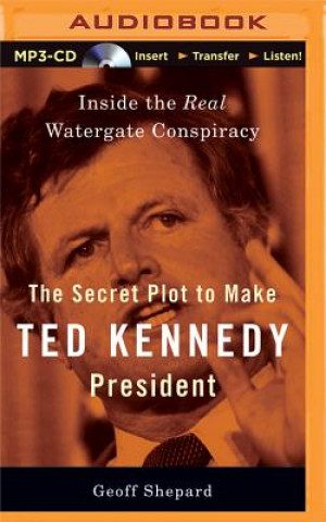 Digital The Secret Plot to Make Ted Kennedy President Geoff Shepard
