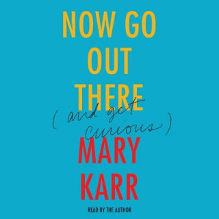 Audio Now Go Out There (And Get Curious) Mary Karr