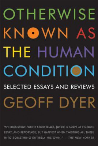 Kniha OTHERWISE KNOWN AS THE HUMAN CONDIT Geoff Dyer