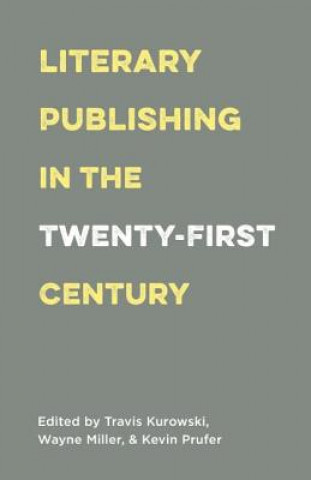Könyv Literary Publishing in the Twenty-First Century Travis Kurowski