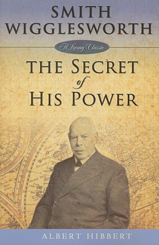 Kniha Smith Wigglesworth: Secret of His Power Albert Hibbert