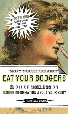 Knjiga Why You Shouldn't Eat Your Boogers and Other Gross or Useless Information About Your Body Francesca Gould