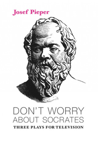 Carte Don`t Worry about Socrates - Three Plays for Television Josef Pieper