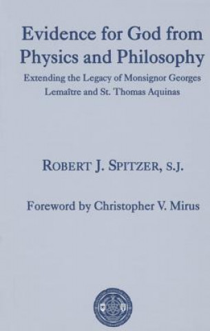 Könyv Evidence for God from Physics and Philosophy - Extending the Legacy of Monsignor George Lemaitre and St. Thomas Aquinas Robert J. Spitzer