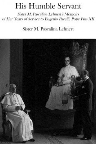 Carte His Humble Servant - Sister M. Pascalina Lehnert`s Memoirs of Her Years of Service to Eugenio Pacelli, Pope Pius XII M. Pascalina Lehnert