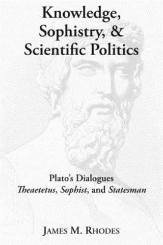 Könyv Knowledge, Sophistry, and Scientific Politics - Plato`s Dialogues Theaetetus, Sophist, and Statesman James M. Rhodes