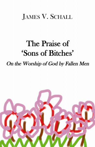Carte Praise of `Sons of Bitches` - On the Worship of God by Fallen Men James V. Schall