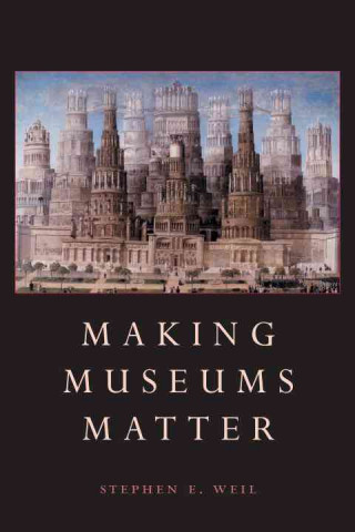 Książka Making Museums Matter Stephen E. Weil