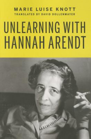 Carte Unlearning With Hannah Arendt Marie Luise Knott