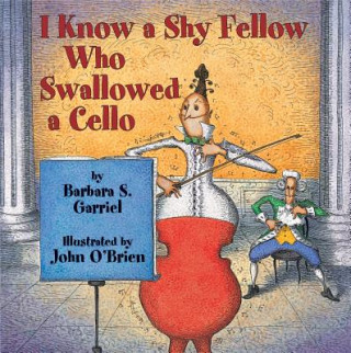 Book I Know a Shy Fellow Who Swallowed a Cello Barbara S. Garriel