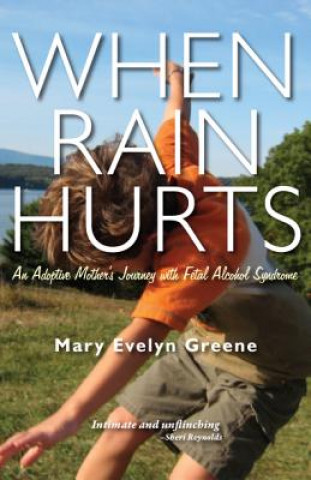 Carte When Rain Hurts: An Adoptive Mother's Journey with Fetal Alcohol Syndrome Mary Evelyn Greene