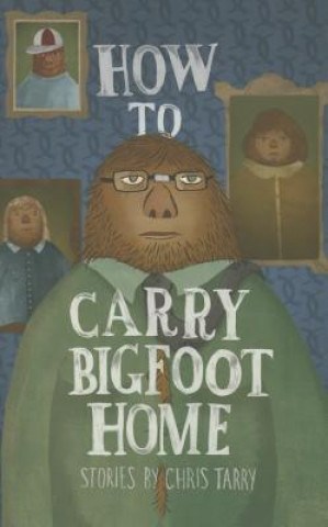 Kniha How To Carry Bigfoot Home Chris Tarry