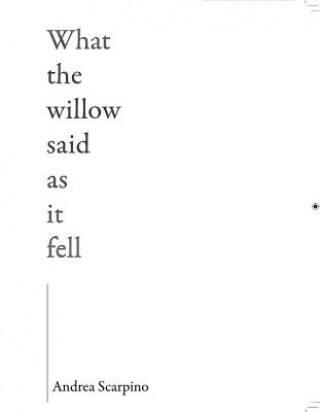 Carte What the Willow Said as It Fell Andrea Scarpino