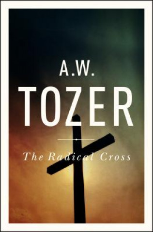Kniha The Radical Cross A. W. Tozer