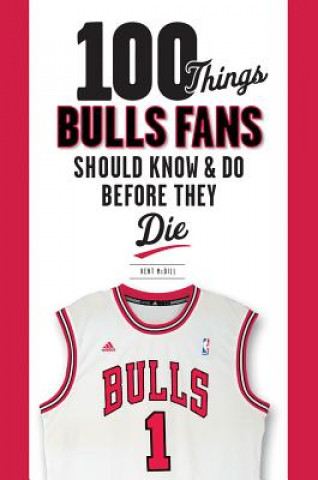 Knjiga 100 Things Bulls Fans Should Know & Do Before They Die Kent McDill