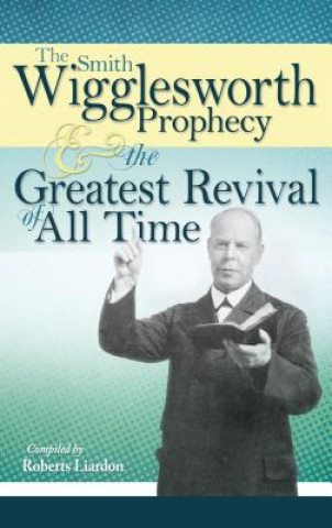 Kniha Smith Wigglesworth Prophecy and the Greatest Revival of All Time Smith Wigglesworth