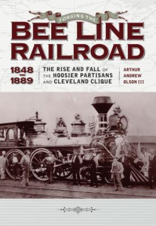 Книга Forging the ""Bee Line"" Railroad, 1848-1889 Arthur Andrew Olson