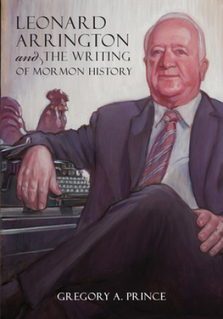 Könyv Leonard Arrington and the Writing of Mormon History Gregory A. Prince