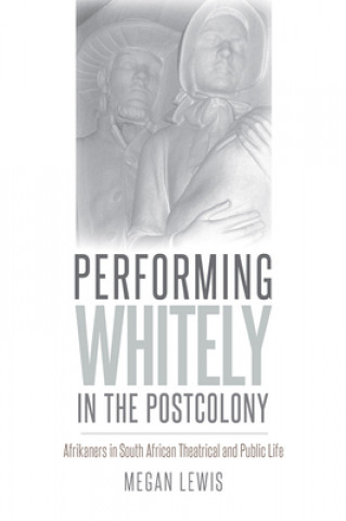 Kniha Performing Whitely in the Postcolony Megan Lewis
