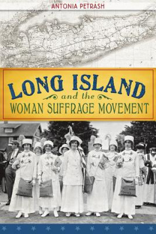 Könyv Long Island and the Woman Suffrage Movement Antonia Petrash