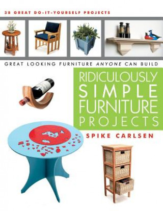 Carte Ridiculously Simple Furniture Projects: Great Looking Furniture Anyone Can Build Spike Carlsen