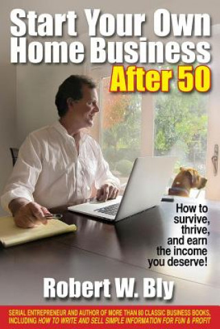 Kniha Start Your Own Home Business After 50: How to Survive and Thrive and Earn the Income You Deserve Robert W. Bly