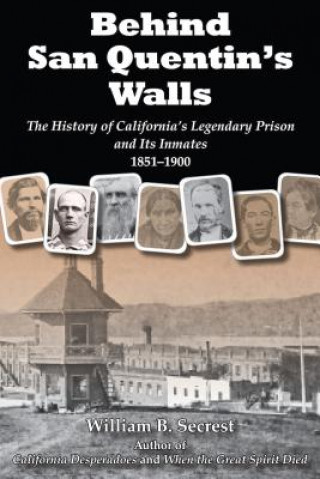 Könyv Behind San Quentin's Walls: The History of California's Legendary Prison and Its Inmates, 1851-1900 William B. Secrest