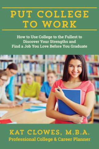 Book Put College to Work: How to Use College to the Fullest to Discover Your Strengths Kat Clowes