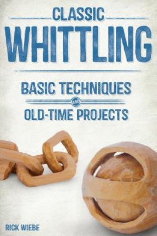 Carte Classic Whittling: Basic Techniques and Old-Time Projects Rick Wiebe