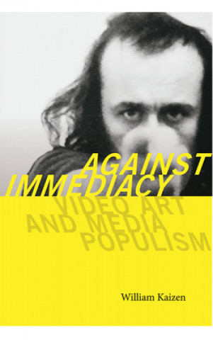Könyv Against Immediacy - Video Art and Media Populism William Kaizen