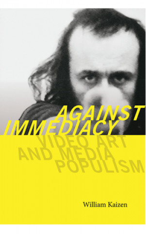 Kniha Against Immediacy - Video Art and Media Populism William Kaizen