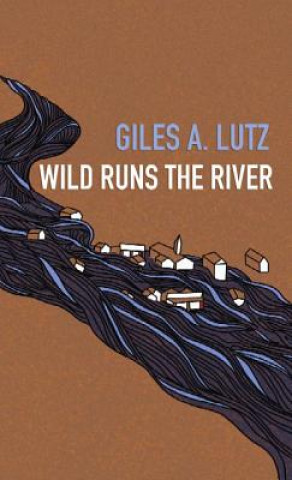 Kniha Wild Runs the River Giles A. Lutz