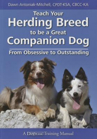 Könyv Teach Your Herding Breed to Be a Great Companion Dog, from Obsessive to Outstanding Dawn Antoniak-mitchell