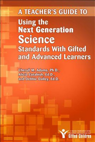 Kniha Teacher's Guide to Using the Next Generation Science Standards With Gifted and Advanced Learners Cheryll M. Adams