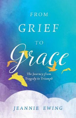 Carte From Grief to Grace Jeannie Ewing