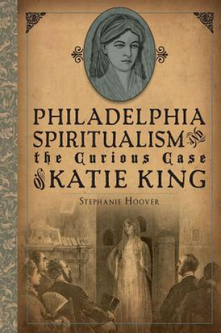 Книга Philadelphia Spiritualism and the Curious Case of Katie King Stephanie Hoover
