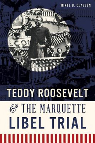 Book Teddy Roosevelt & the Marquette Libel Trial Mikel B. Classen