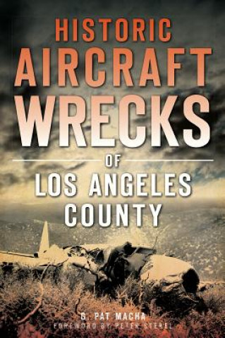 Kniha Historic Aircraft Wrecks of Los Angeles County G. Pat Macha