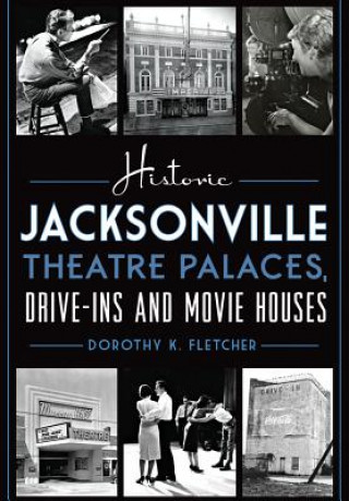 Buch Historic Jacksonville Theatre Palaces, Drive-Ins and Movie Houses Dorothy K. Fletcher