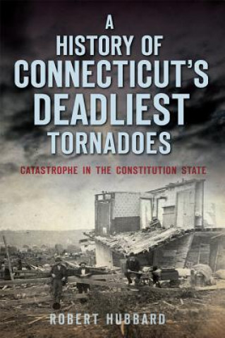 Carte A History of Connecticut's Deadliest Tornadoes Robert Hubbard