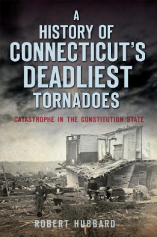 Книга A History of Connecticut's Deadliest Tornadoes Robert Hubbard