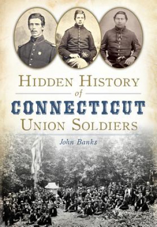 Könyv Hidden History of Connecticut Union Soldiers John Banks