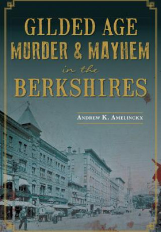 Könyv Gilded Age Murder & Mayhem in the Berkshires Andrew K. Amelinckx