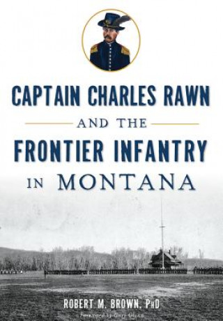 Carte Captain Charles Rawn and the Frontier Infantry in Montana Robert M. Brown