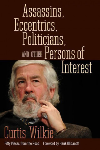 Книга Assassins, Eccentrics, Politicians, and Other Persons of Interest Curtis Wilkie