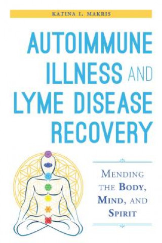 Книга Autoimmune Illness and Lyme Disease Recovery Guide Katina I. Makris