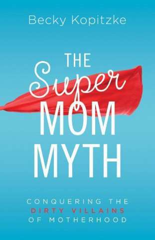 Книга The Supermom Myth Becky Kopitzke