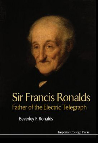 Kniha Sir Francis Ronalds: Father Of The Electric Telegraph Beverley Frances Ronalds