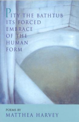 Buch Pity the Bathtub Its Forced Embrace of the Human Form Matthea Harvey